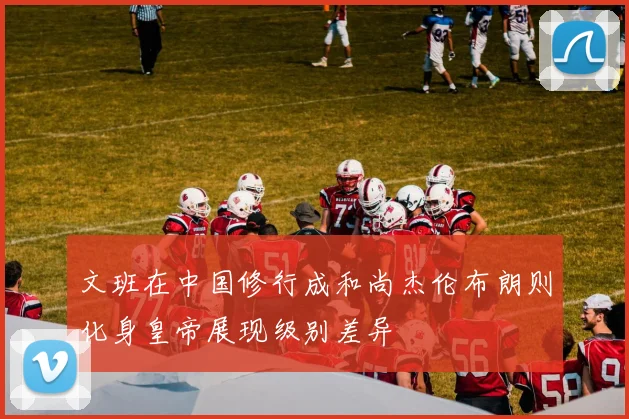 文班在中国修行成和尚杰伦布朗则化身皇帝展现级别差异