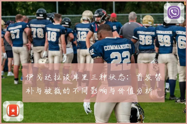 伊戈达拉谈库里三种状态：首发替补与被裁的不同影响与价值分析