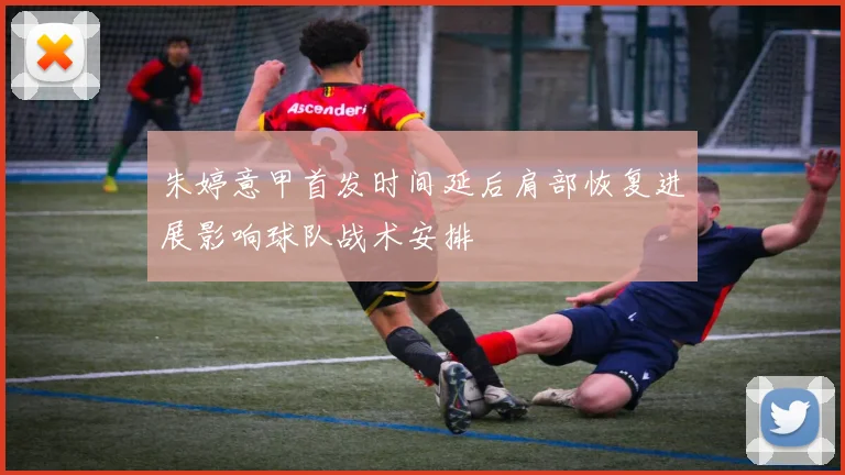 朱婷意甲首发时间延后肩部恢复进展影响球队战术安排