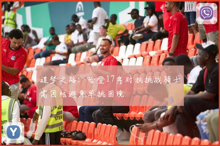 追梦之路：哈登17年对抗挑战骑士需团结避免单挑困境