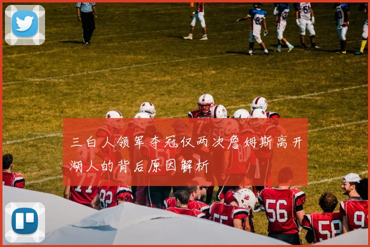 三白人领军夺冠仅两次詹姆斯离开湖人的背后原因解析